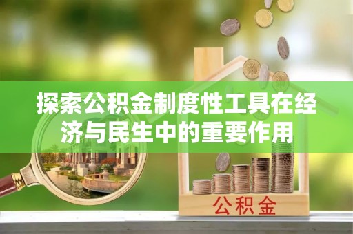 江陵探索公积金制度性工具在经济与民生中的重要作用