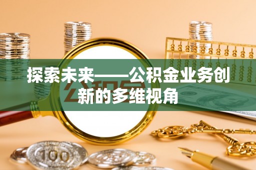 江陵探索未来——公积金业务创新的多维视角
