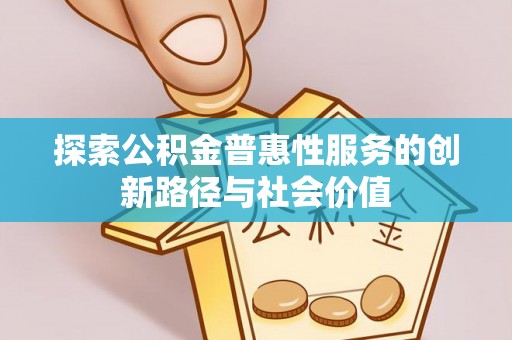 江陵探索公积金普惠性服务的创新路径与社会价值