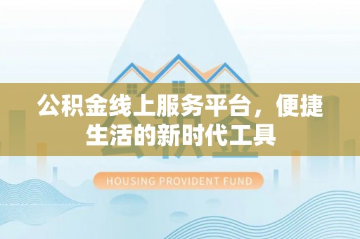 江陵公积金线上服务平台，便捷生活的新时代工具