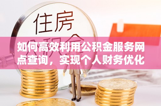 江陵如何高效利用公积金服务网点查询，实现个人财务优化