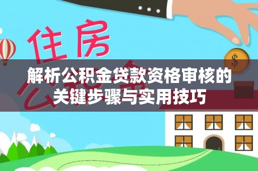 江陵解析公积金贷款资格审核的关键步骤与实用技巧