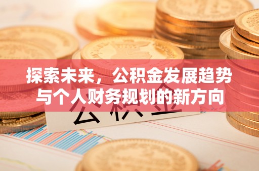 江陵探索未来，公积金发展趋势与个人财务规划的新方向