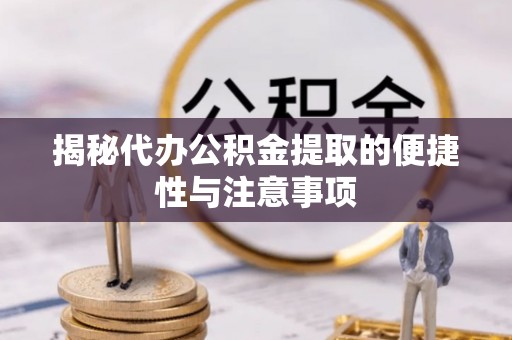 江陵揭秘代办公积金提取的便捷性与注意事项
