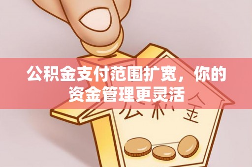 江陵公积金支付范围扩宽，你的资金管理更灵活