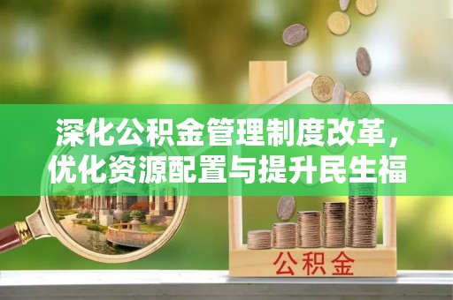 江陵深化公积金管理制度改革，优化资源配置与提升民生福祉