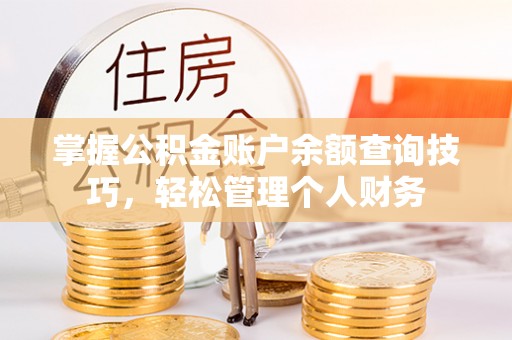 江陵掌握公积金账户余额查询技巧，轻松管理个人财务