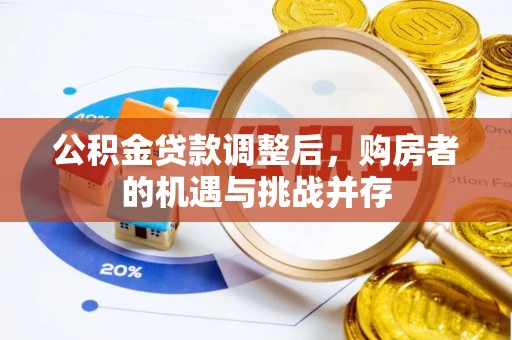 江陵公积金贷款调整后，购房者的机遇与挑战并存