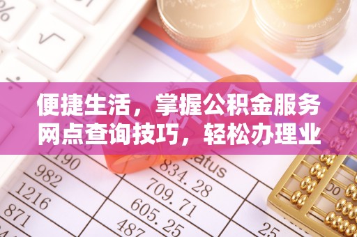 江陵便捷生活，掌握公积金服务网点查询技巧，轻松办理业务