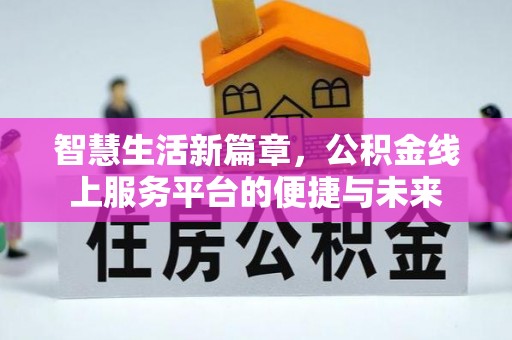 江陵智慧生活新篇章，公积金线上服务平台的便捷与未来