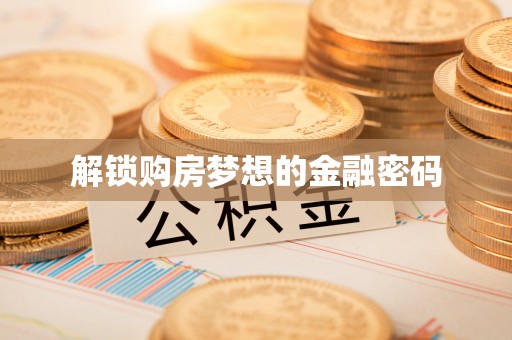 江陵解锁购房梦想的金融密码