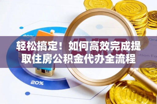 江陵轻松搞定！如何高效完成提取住房公积金代办全流程