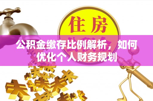 江陵公积金缴存比例解析，如何优化个人财务规划