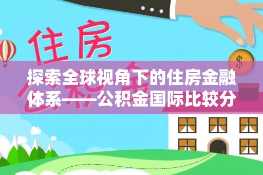 江陵探索全球视角下的住房金融体系——公积金国际比较分析