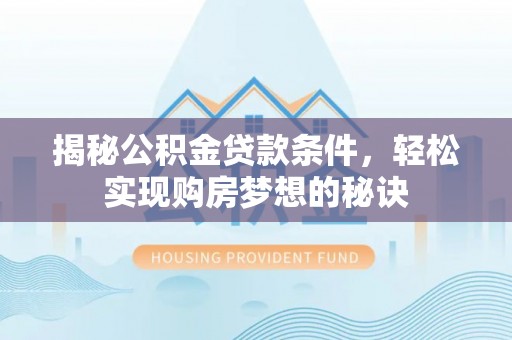 江陵揭秘公积金贷款条件，轻松实现购房梦想的秘诀