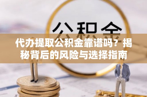 江陵代办提取公积金靠谱吗？揭秘背后的风险与选择指南