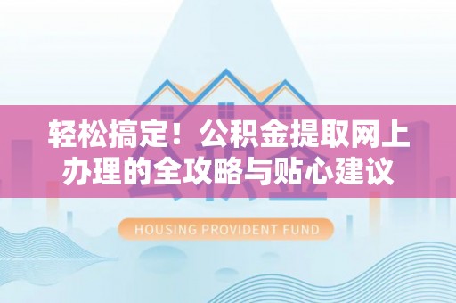江陵轻松搞定！公积金提取网上办理的全攻略与贴心建议