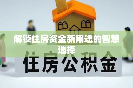 江陵解锁住房资金新用途的智慧选择