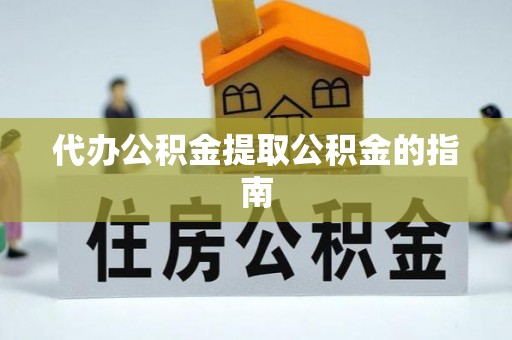 江陵代办公积金提取公积金的指南