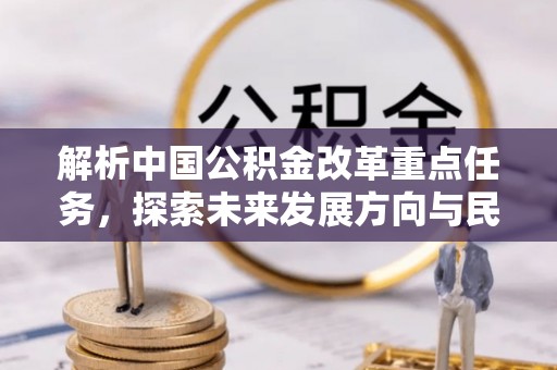 江陵解析中国公积金改革重点任务，探索未来发展方向与民生影响
