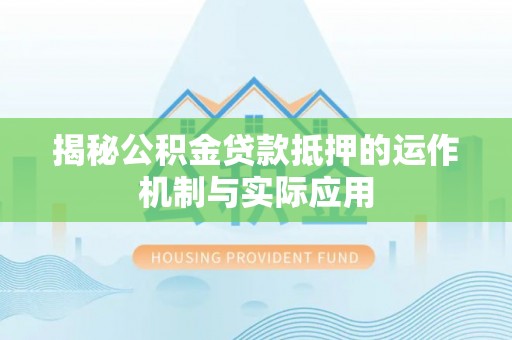 江陵揭秘公积金贷款抵押的运作机制与实际应用