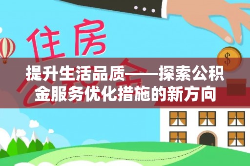 江陵提升生活品质——探索公积金服务优化措施的新方向