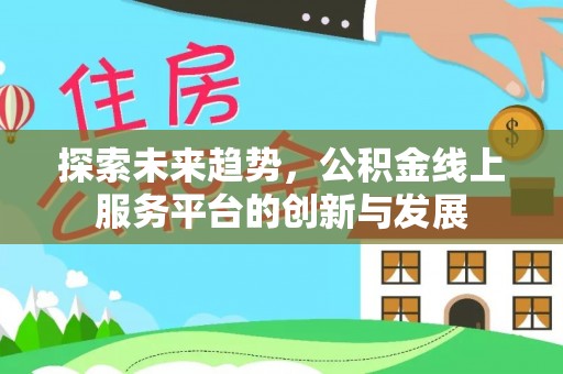 江陵探索未来趋势，公积金线上服务平台的创新与发展