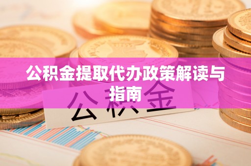 江陵公积金提取代办政策解读与指南
