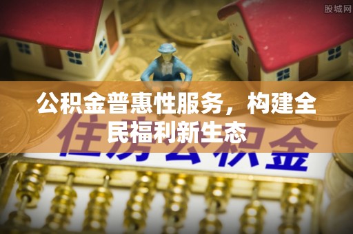 江陵公积金普惠性服务，构建全民福利新生态