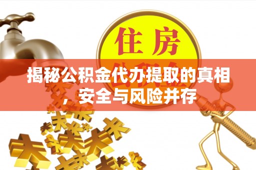 江陵揭秘公积金代办提取的真相，安全与风险并存