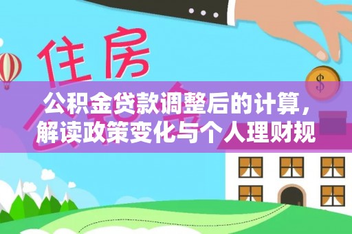 江陵公积金贷款调整后的计算，解读政策变化与个人理财规划