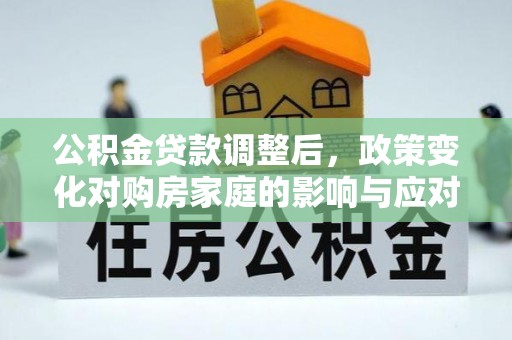 江陵公积金贷款调整后，政策变化对购房家庭的影响与应对策略