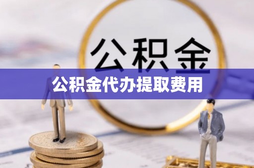 江陵公积金代办提取费用