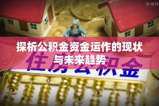 江陵探析公积金资金运作的现状与未来趋势