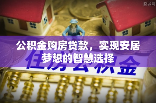 江陵公积金购房贷款，实现安居梦想的智慧选择