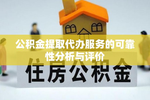 江陵公积金提取代办服务的可靠性分析与评价