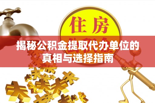 江陵揭秘公积金提取代办单位的真相与选择指南
