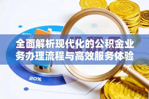 江陵全面解析现代化的公积金业务办理流程与高效服务体验