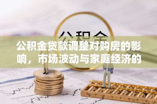 江陵公积金贷款调整对购房的影响，市场波动与家庭经济的新考量