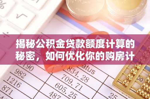 江陵揭秘公积金贷款额度计算的秘密，如何优化你的购房计划？