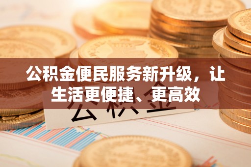 江陵公积金便民服务新升级，让生活更便捷、更高效