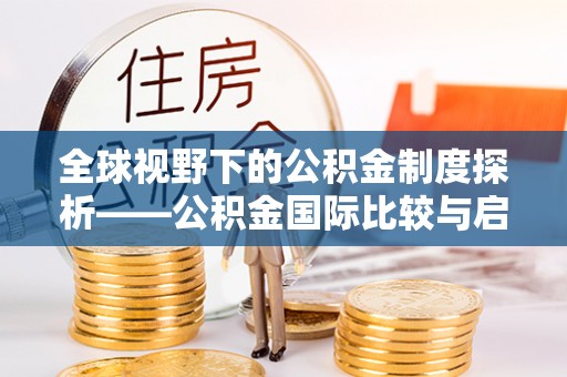 江陵全球视野下的公积金制度探析——公积金国际比较与启示