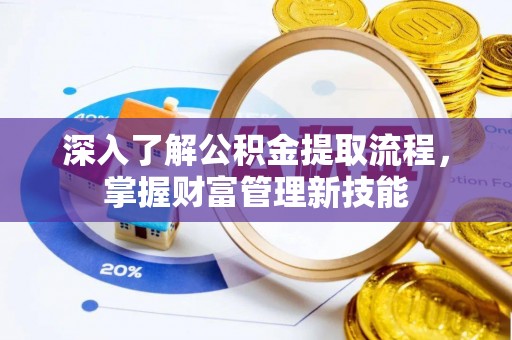 江陵深入了解公积金提取流程，掌握财富管理新技能