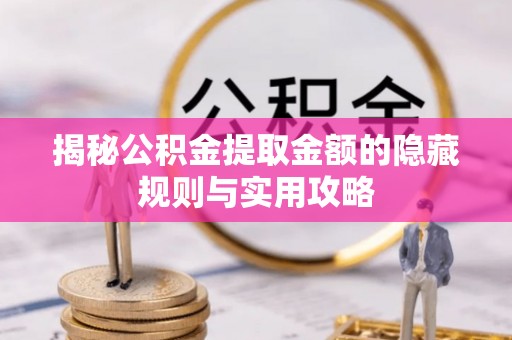 江陵揭秘公积金提取金额的隐藏规则与实用攻略