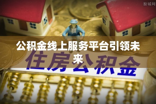江陵公积金线上服务平台引领未来