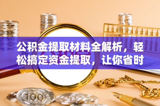 江陵公积金提取材料全解析，轻松搞定资金提取，让你省时又省心