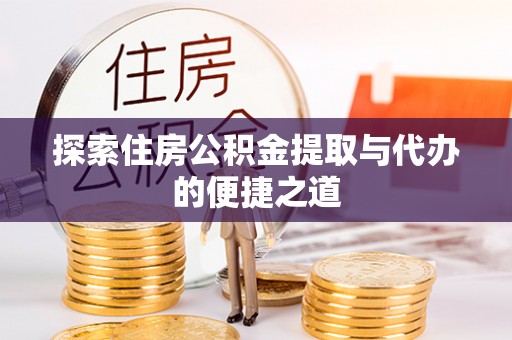 江陵探索住房公积金提取与代办的便捷之道