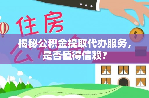 江陵揭秘公积金提取代办服务，是否值得信赖？