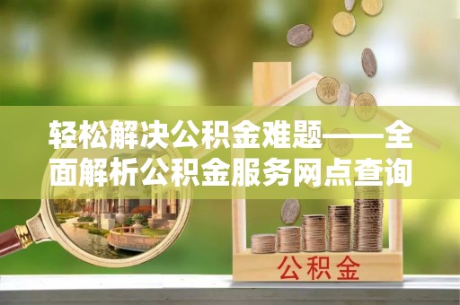 江陵轻松解决公积金难题——全面解析公积金服务网点查询技巧