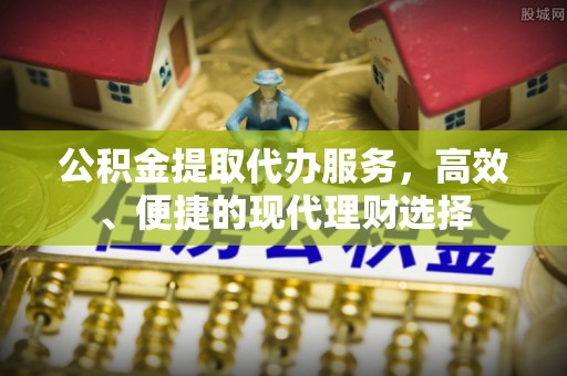江陵公积金提取代办服务，高效、便捷的现代理财选择